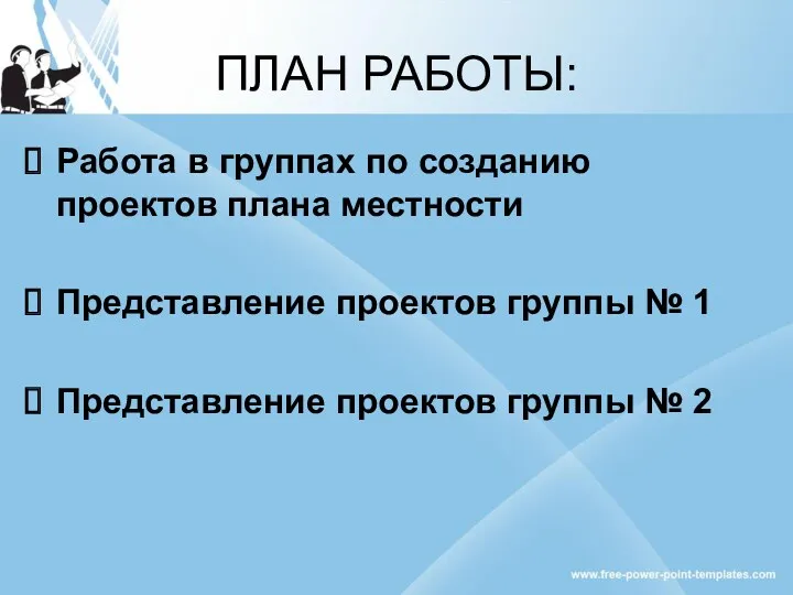 ПЛАН РАБОТЫ: Работа в группах по созданию проектов плана местности