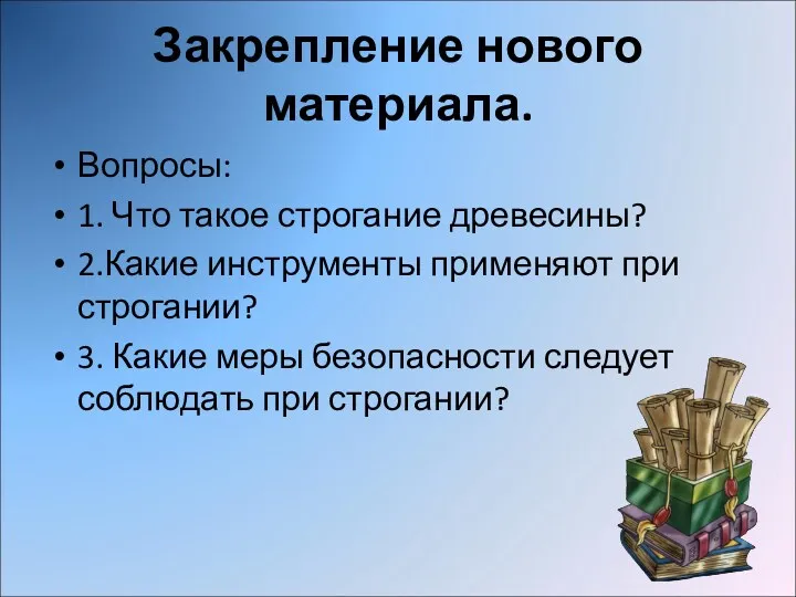 Закрепление нового материала. Вопросы: 1. Что такое строгание древесины? 2.Какие