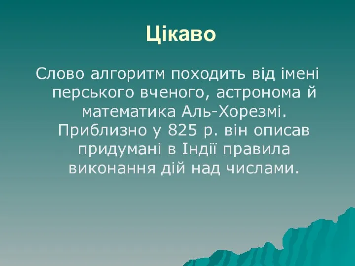 Цікаво Слово алгоритм походить від імені перського вченого, астронома й математика Аль-Хорезмі. Приблизно