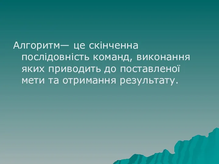 Алгоритм— це скінченна послідовність команд, виконання яких приводить до поставленої мети та отримання результату.