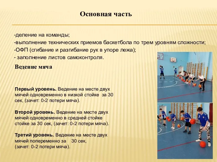 -деление на команды; -выполнение технических приемов баскетбола по трем уровням