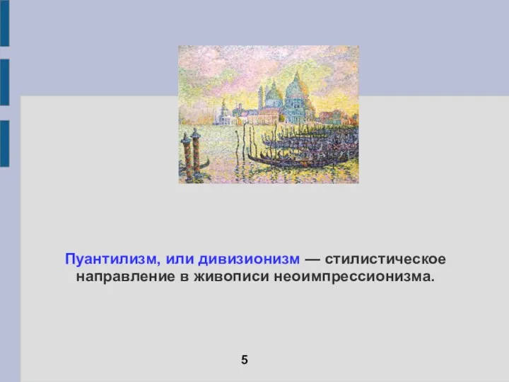 Пуантилизм, или дивизионизм — стилистическое направление в живописи неоимпрессионизма. 5