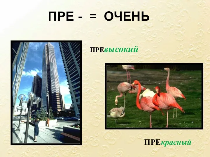 ПРЕ - = ОЧЕНЬ ПРЕвысокий ПРЕкрасный