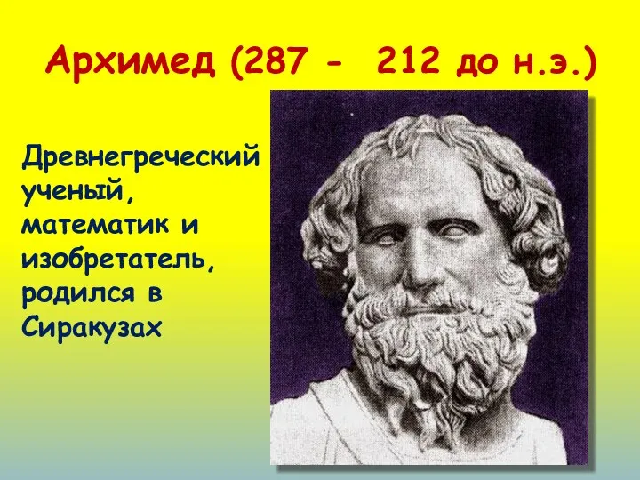 Архимед (287 - 212 до н.э.) Древнегреческий ученый, математик и изобретатель, родился в Сиракузах