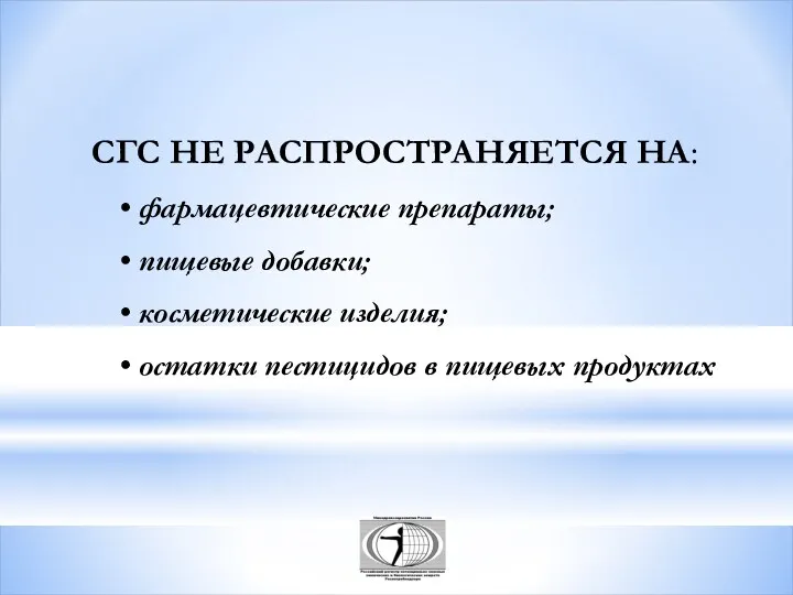 СГС НЕ РАСПРОСТРАНЯЕТСЯ НА: фармацевтические препараты; пищевые добавки; косметические изделия; остатки пестицидов в пищевых продуктах