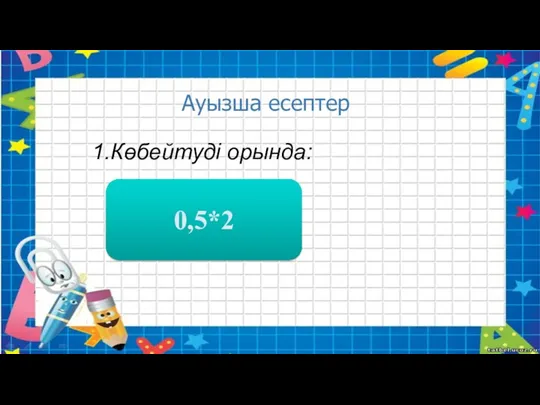 1.Көбейтуді орында: 1 0,5*2 Ауызша есептер