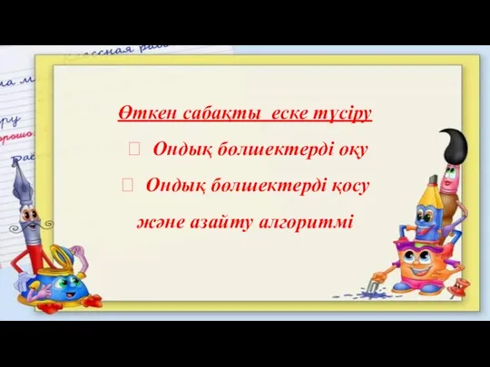 Өткен сабақты еске түсіру ? Ондық бөлшектерді оқу ? Ондық бөлшектерді қосу және азайту алгоритмі