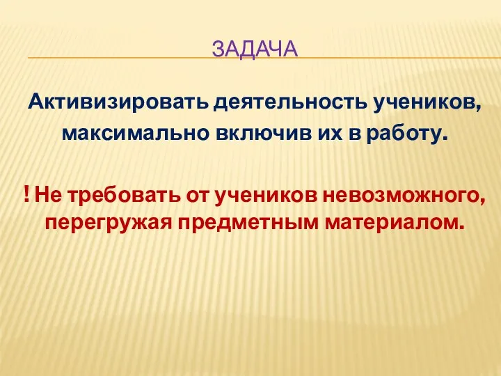 ЗАДАЧА Активизировать деятельность учеников, максимально включив их в работу. !