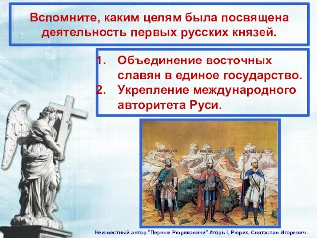 Вспомните, каким целям была посвящена деятельность первых русских князей. Объединение