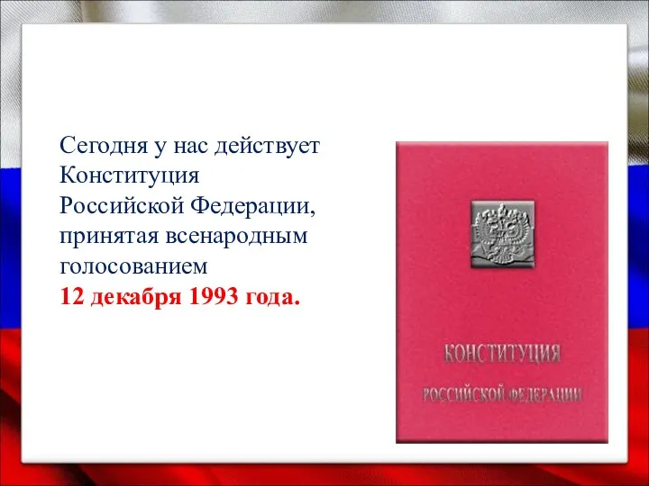 Сегодня у нас действует Конституция Российской Федерации, принятая всенародным голосованием 12 декабря 1993 года.