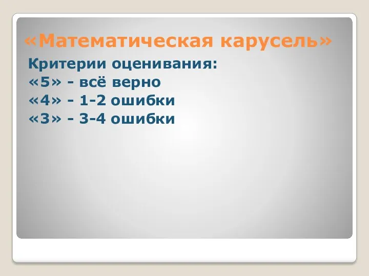 «Математическая карусель» Критерии оценивания: «5» - всё верно «4» - 1-2 ошибки «3» - 3-4 ошибки