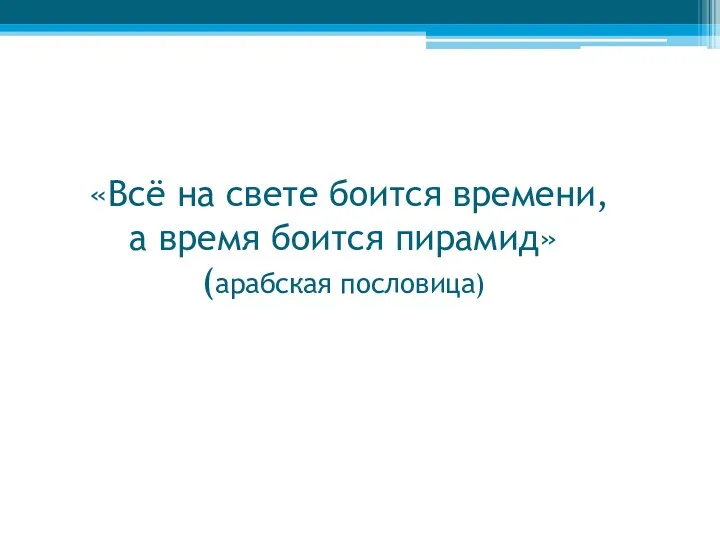 «Всё на свете боится времени, а время боится пирамид» (арабская пословица)