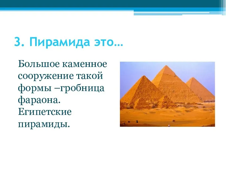 3. Пирамида это… Большое каменное сооружение такой формы –гробница фараона. Египетские пирамиды.