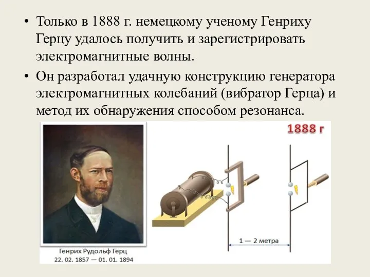 Только в 1888 г. немецкому ученому Генриху Герцу удалось получить и зарегистрировать электромагнитные