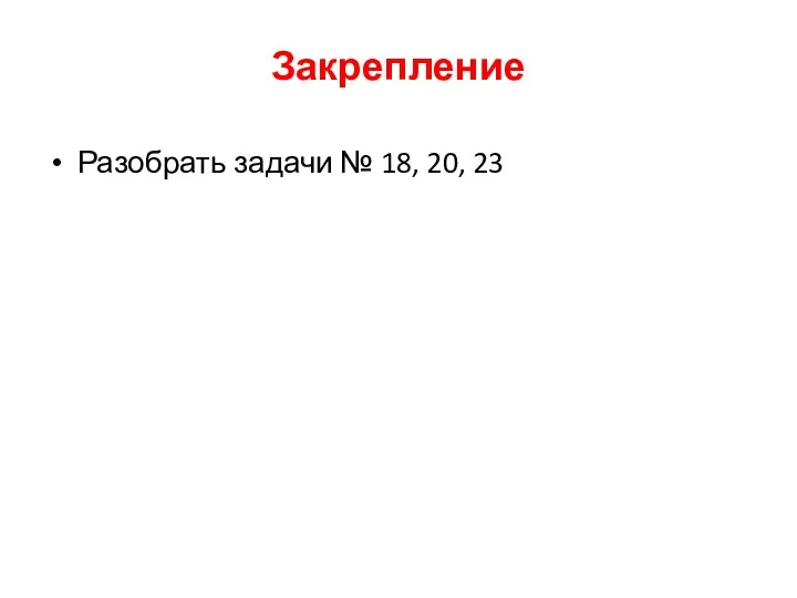 Закрепление Разобрать задачи № 18, 20, 23