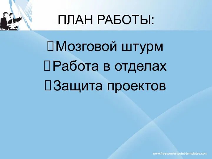 ПЛАН РАБОТЫ: Мозговой штурм Работа в отделах Защита проектов