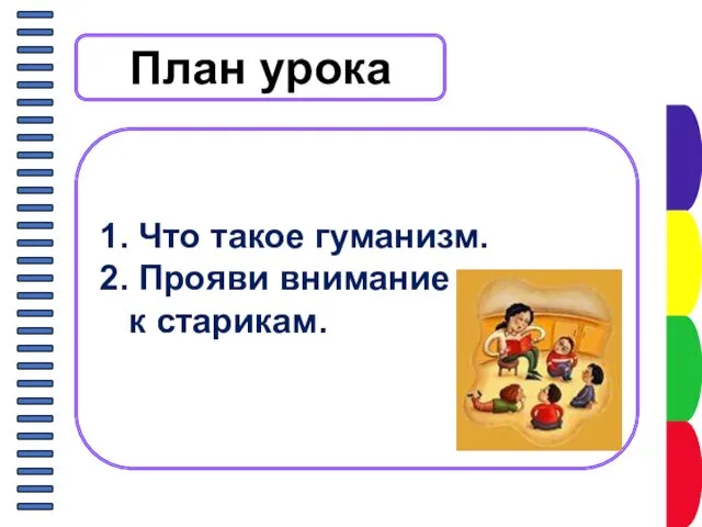 План урока 1. Что такое гуманизм. 2. Прояви внимание к старикам.