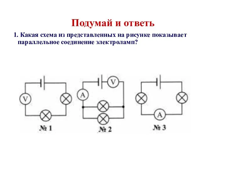 Подумай и ответь 1. Какая схема из представленных на рисунке показывает параллельное соединение электроламп?