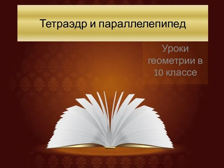 Тетраэдр и параллелепипед Уроки геометрии в 10 классе