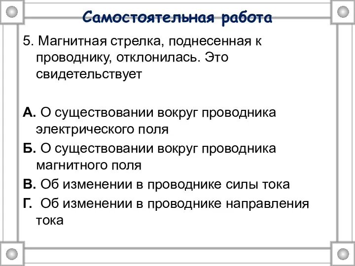 Самостоятельная работа 5. Магнитная стрелка, поднесенная к проводнику, отклонилась. Это свидетельствует А. О