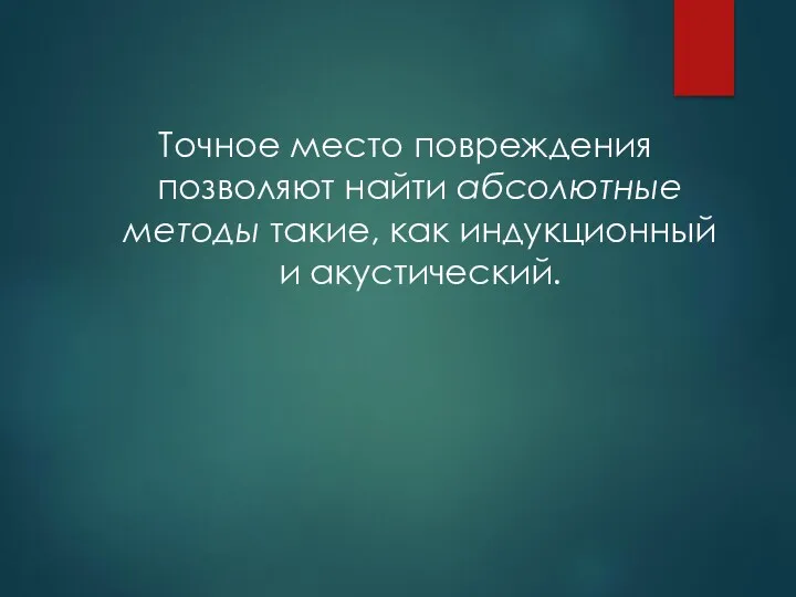 Точное место повреждения позволяют найти абсолютные методы такие, как индукционный и акустический.