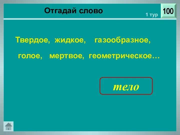 Отгадай слово 100 1 тур Твердое, жидкое, газообразное, голое, мертвое, геометрическое… тело