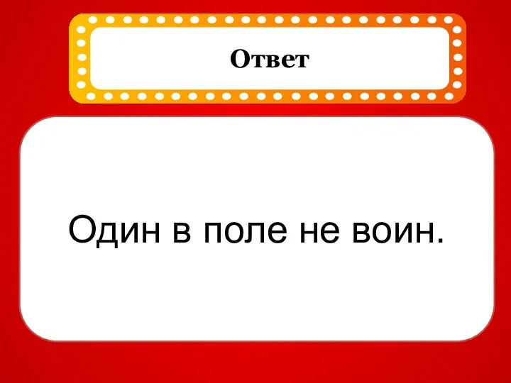 Один в поле не воин.