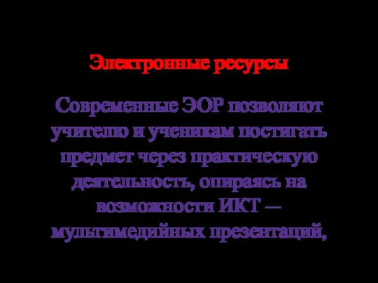 Электронные ресурсы Современные ЭОР позволяют учителю и ученикам постигать предмет