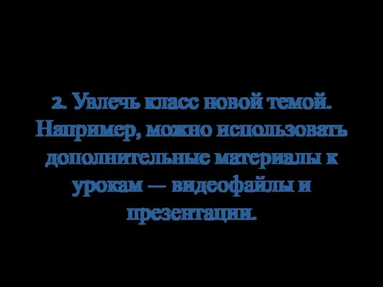 2. Увлечь класс новой темой. Например, можно использовать дополнительные материалы к урокам — видеофайлы и презентации.