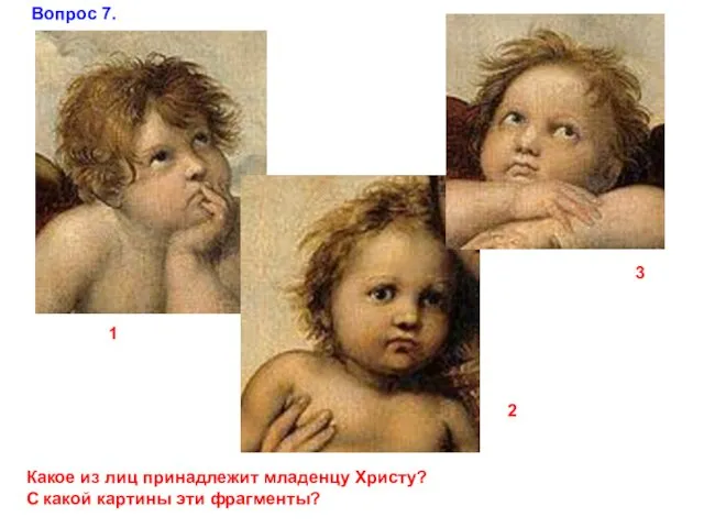 Какое из лиц принадлежит младенцу Христу? С какой картины эти фрагменты? 1 2 3 Вопрос 7.