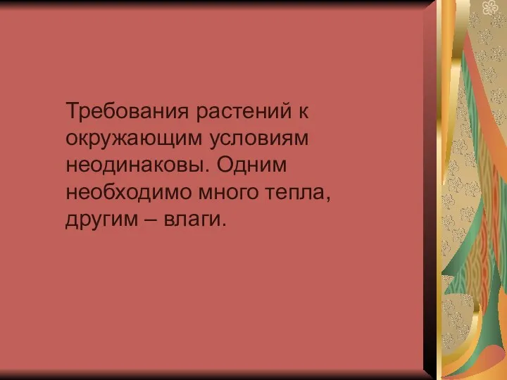 Требования растений к окружающим условиям неодинаковы. Одним необходимо много тепла, другим – влаги.