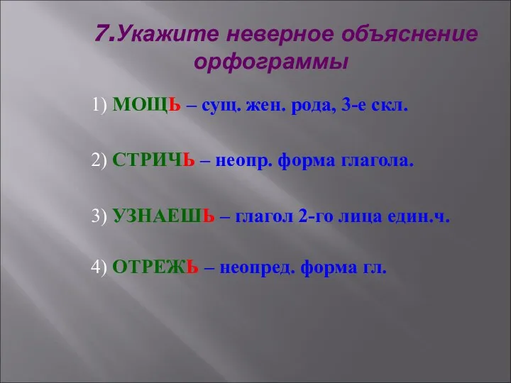 7.Укажите неверное объяснение орфограммы 1) МОЩЬ – сущ. жен. рода,