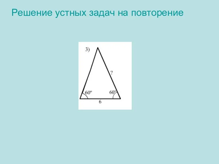 Решение устных задач на повторение 3).Решение: 180º-(60º+60º)=60º Треугольник равносторонний Ответ: 6.