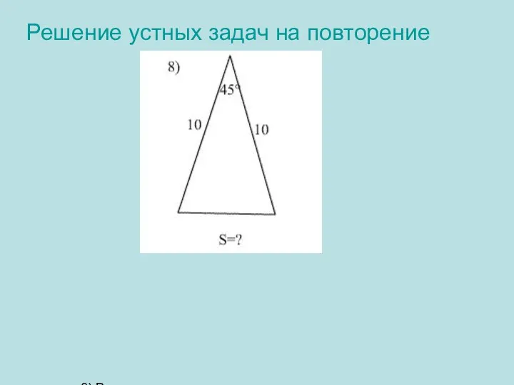 Решение устных задач на повторение 8) Решение: S= ½· 10· 10·sin45°= 50·√2/2 = 25√2 Ответ: 25√2
