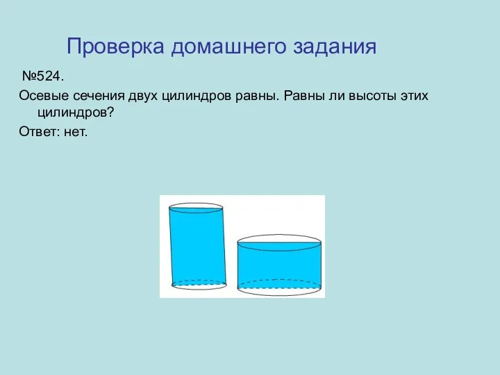 №524. Осевые сечения двух цилиндров равны. Равны ли высоты этих цилиндров? Ответ: нет. Проверка домашнего задания