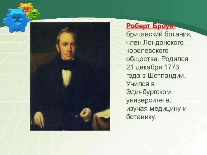 Роберт Броун – британский ботаник, член Лондонского королевского общества. Родился