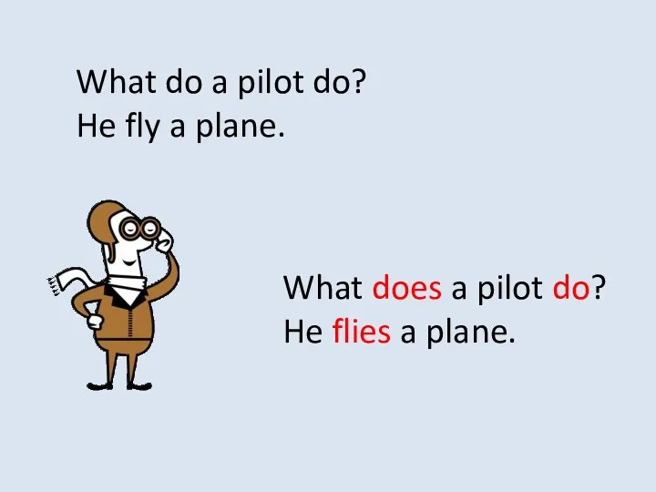 What do a pilot do? He fly a plane. What