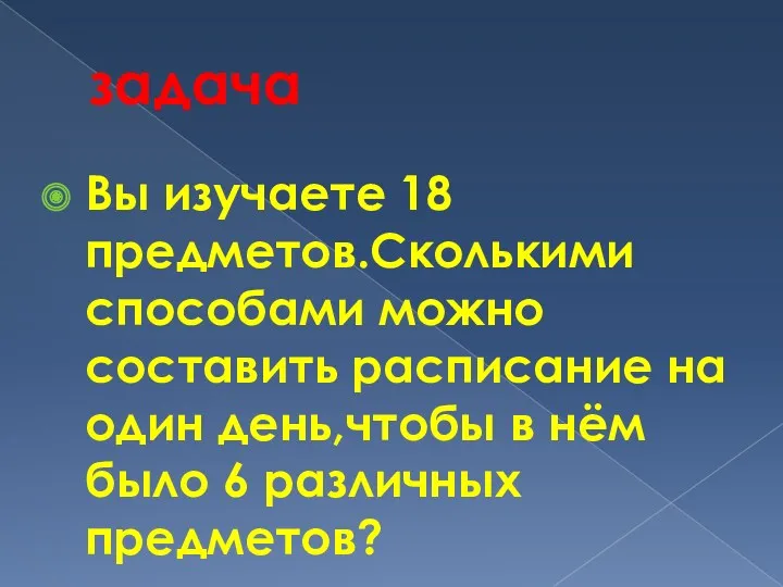 задача Вы изучаете 18 предметов.Сколькими способами можно составить расписание на