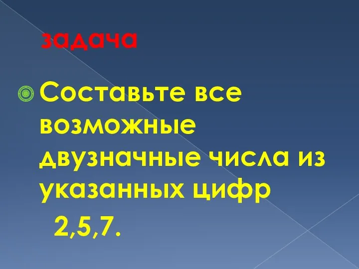 задача Составьте все возможные двузначные числа из указанных цифр 2,5,7.