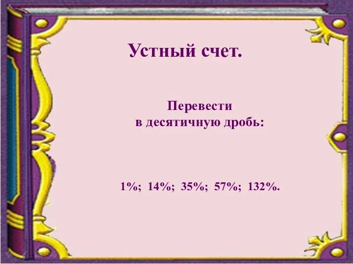 Устный счет. Перевести в десятичную дробь: 1%; 14%; 35%; 57%; 132%.