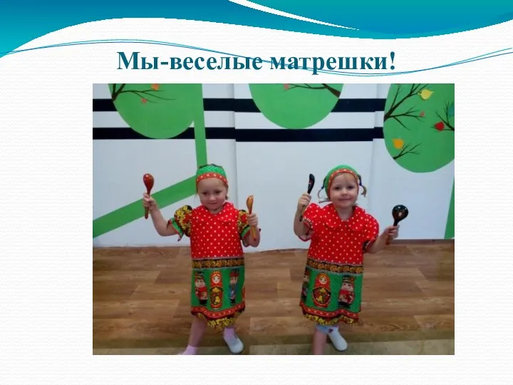 Мы-веселые матрешки!