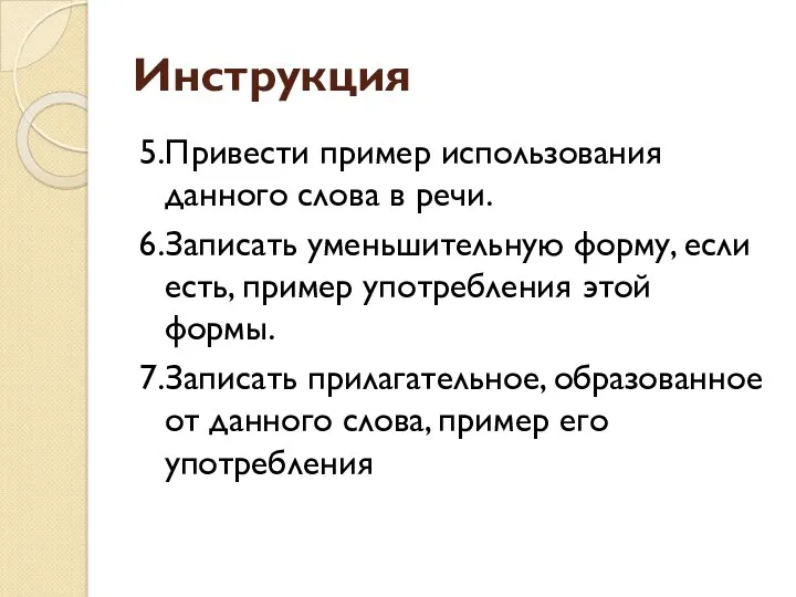 Инструкция 5.Привести пример использования данного слова в речи. 6.Записать уменьшительную форму, если есть,