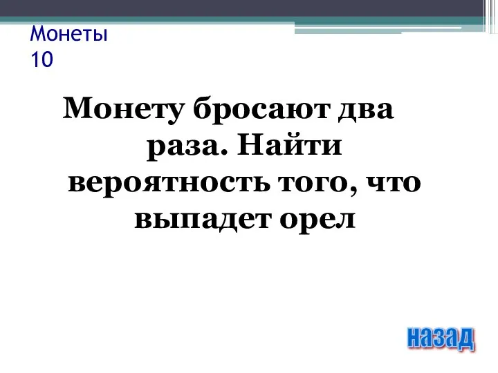 Монеты 10 Монету бросают два раза. Найти вероятность того, что выпадет орел назад