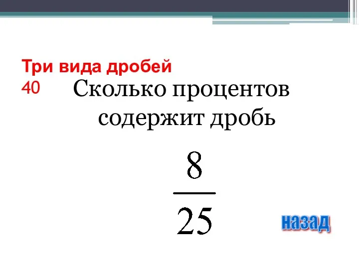 Три вида дробей 40 Сколько процентов содержит дробь назад