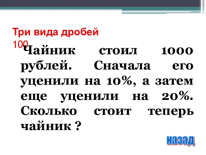 Три вида дробей 100 Чайник стоил 1000 рублей. Сначала его уценили на 10%,