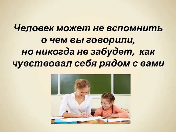 Человек может не вспомнить о чем вы говорили, но никогда