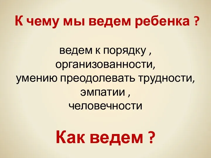 К чему мы ведем ребенка ? ведем к порядку ,