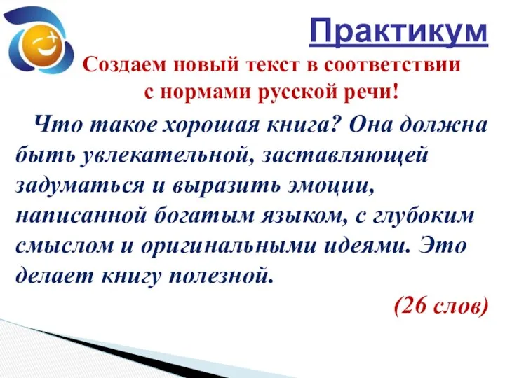 Практикум Создаем новый текст в соответствии с нормами русской речи! Что такое хорошая