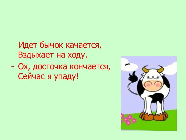 Идет бычок качается, Вздыхает на ходу. - Ох, досточка кончается, Сейчас я упаду!