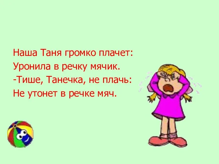 Наша Таня громко плачет: Уронила в речку мячик. -Тише, Танечка,